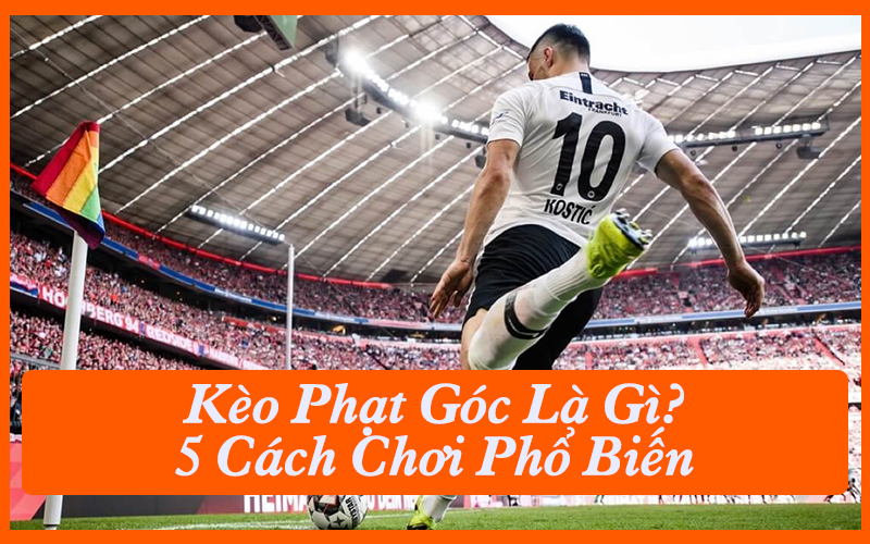 5 Kèo Phạt Góc Được Chơi Phổ Biến Nhất Hiện Nay