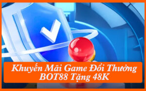 Khuyến Mãi Game Đổi Thưởng BOT88 Tặng 48K Freebet